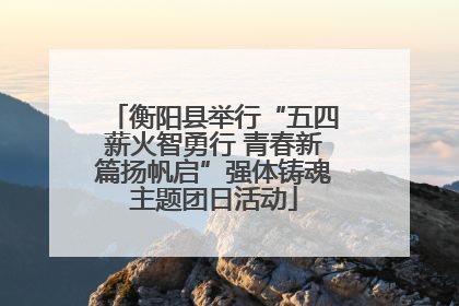 衡阳县举行“五四薪火智勇行 青春新篇扬帆启”强体铸魂主题团日活动