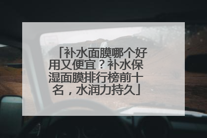 补水面膜哪个好用又便宜？补水保湿面膜排行榜前十名，水润力持久