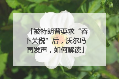 被特朗普要求“吞下关税”后，沃尔玛再发声，如何解读