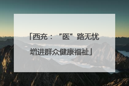 西充：“医”路无忧 增进群众健康福祉
