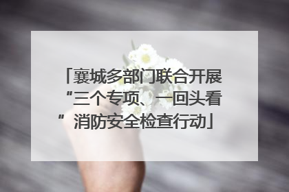 襄城多部门联合开展“三个专项、一回头看”消防安全检查行动