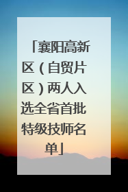 襄阳高新区（自贸片区）两人入选全省首批特级技师名单