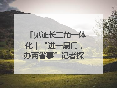 见证长三角一体化｜“进一扇门，办两省事”记者探访苏皖“两省一街”警务室