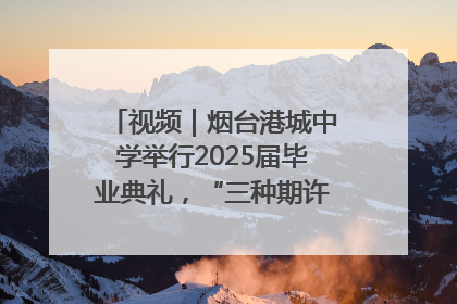 视频｜烟台港城中学举行2025届毕业典礼，“三种期许”照亮青春征途