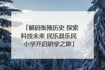 解码张掖历史 探索科技未来 民乐县乐民小学开启研学之旅