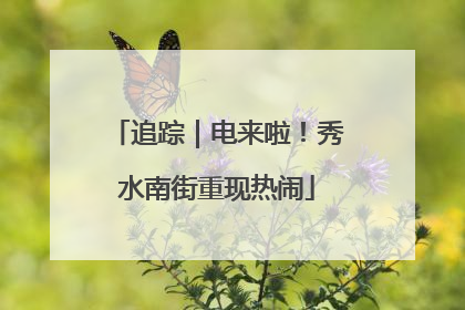追踪｜电来啦！秀水南街重现热闹