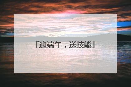 迎端午，送技能