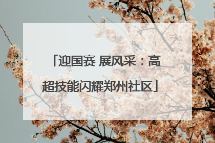 迎国赛 展风采：高超技能闪耀郑州社区