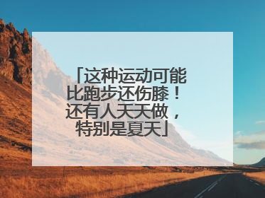 这种运动可能比跑步还伤膝！还有人天天做，特别是夏天