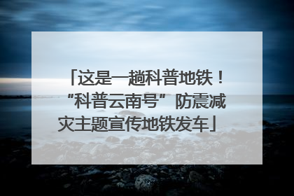 这是一趟科普地铁！“科普云南号”防震减灾主题宣传地铁发车