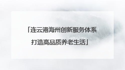 连云港海州创新服务体系 打造高品质养老生活