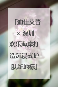 迪仕艾普 × 深圳欢乐海岸打造沉浸式护肤新地标