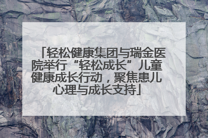 轻松健康集团与瑞金医院举行“轻松成长”儿童健康成长行动，聚焦患儿心理与成长支持