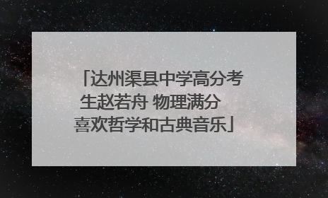 达州渠县中学高分考生赵若舟 物理满分 喜欢哲学和古典音乐