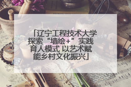 辽宁工程技术大学探索“墙绘+”实践育人模式 以艺术赋能乡村文化振兴
