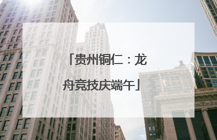 贵州铜仁：龙舟竞技庆端午