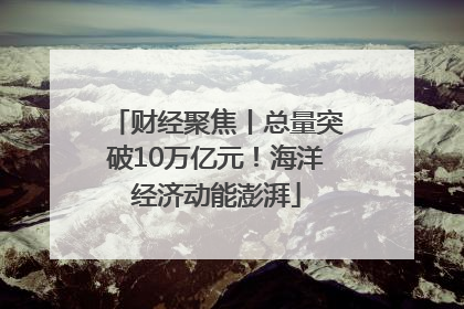 财经聚焦丨总量突破10万亿元！海洋经济动能澎湃