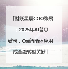 财跃星辰COO张展：2025年AI普惠破圈，C端智能体应用成金融转型关键