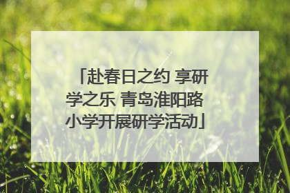 赴春日之约 享研学之乐 青岛淮阳路小学开展研学活动