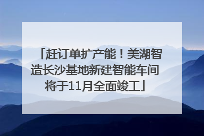 赶订单扩产能！美湖智造长沙基地新建智能车间将于11月全面竣工