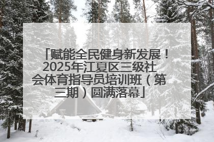 赋能全民健身新发展！2025年江夏区三级社会体育指导员培训班（第三期）圆满落幕