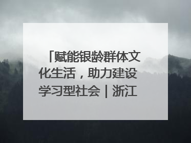 赋能银龄群体文化生活，助力建设学习型社会｜浙江老年开放大学艺术团成立
