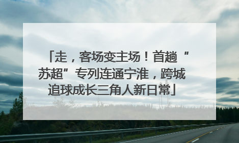 走，客场变主场！首趟“苏超”专列连通宁淮，跨城追球成长三角人新日常