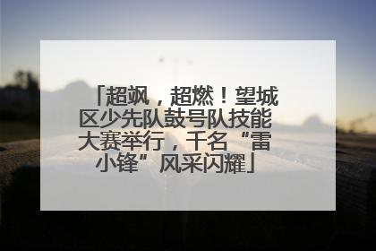 超飒，超燃！望城区少先队鼓号队技能大赛举行，千名“雷小锋”风采闪耀