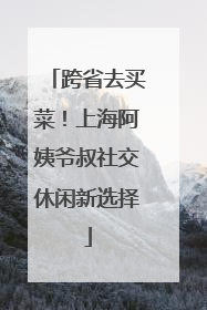 跨省去买菜！上海阿姨爷叔社交休闲新选择