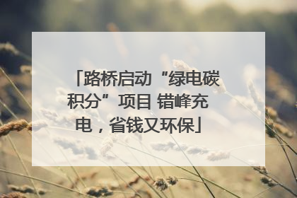 路桥启动“绿电碳积分”项目 错峰充电，省钱又环保