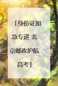 身份证加急专递 北京邮政护航高考