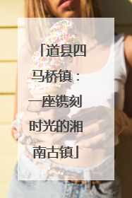 道县四马桥镇：一座镌刻时光的湘南古镇