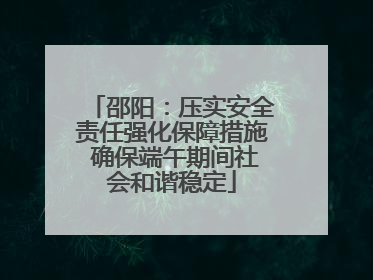 邵阳：压实安全责任强化保障措施 确保端午期间社会和谐稳定