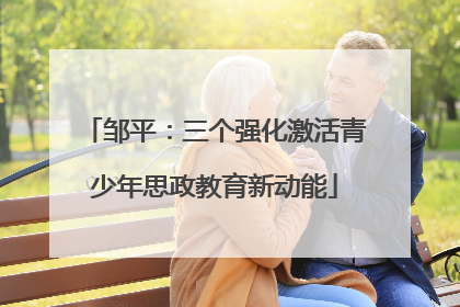 邹平：三个强化激活青少年思政教育新动能