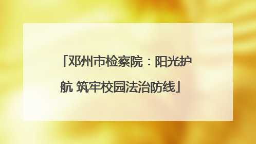 邓州市检察院：阳光护航 筑牢校园法治防线