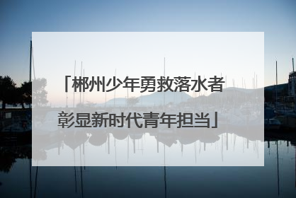 郴州少年勇救落水者 彰显新时代青年担当