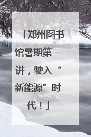 郑州图书馆暑期第一讲，驶入“新能源”时代！