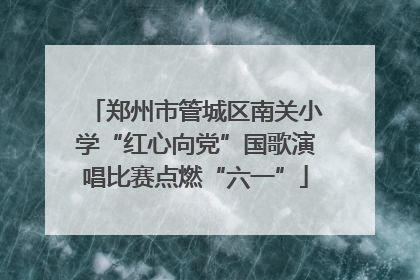 郑州市管城区南关小学“红心向党”国歌演唱比赛点燃“六一”