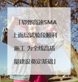 郓鄄高速SMA上面层试验段顺利施工 为全线高质量建设奠定基础