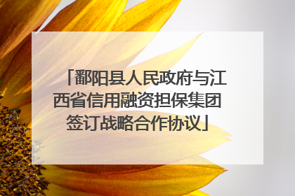 鄱阳县人民政府与江西省信用融资担保集团签订战略合作协议