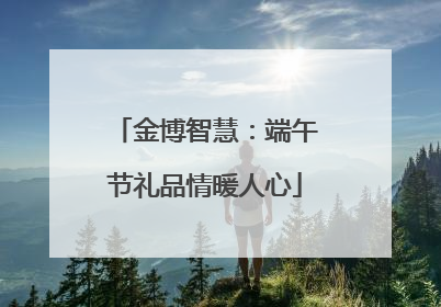 金博智慧：端午节礼品情暖人心