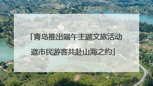 青岛推出端午主题文旅活动 邀市民游客共赴山海之约