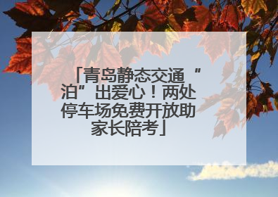 青岛静态交通“泊”出爱心！两处停车场免费开放助家长陪考