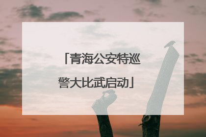 青海公安特巡警大比武启动