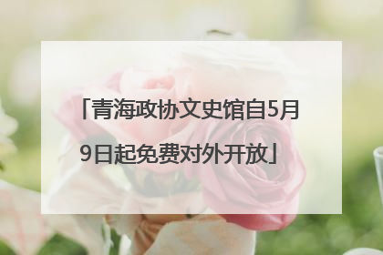 青海政协文史馆自5月9日起免费对外开放