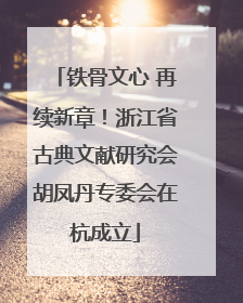 铁骨文心 再续新章！浙江省古典文献研究会胡凤丹专委会在杭成立