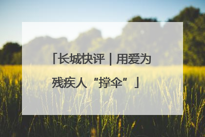 长城快评｜用爱为残疾人“撑伞”