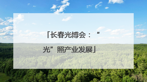 长春光博会：“光”照产业发展
