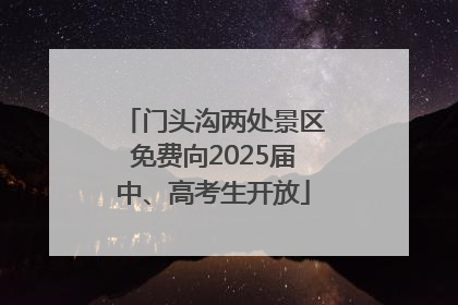 门头沟两处景区免费向2025届中、高考生开放
