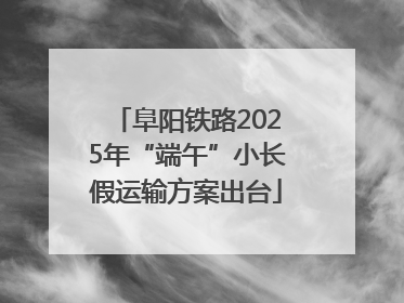 阜阳铁路2025年“端午”小长假运输方案出台